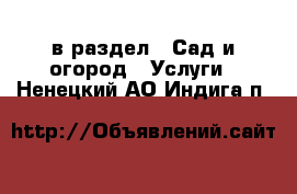  в раздел : Сад и огород » Услуги . Ненецкий АО,Индига п.